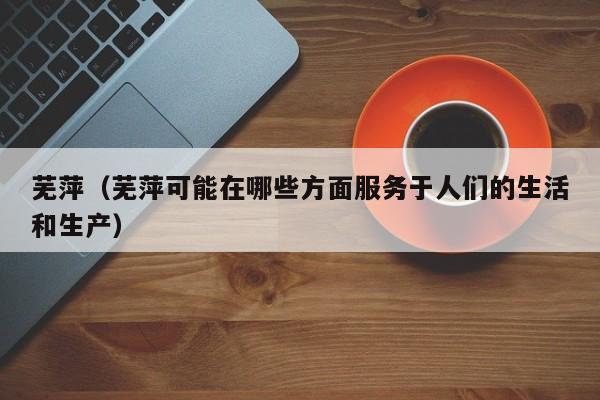 芜萍（芜萍可能在哪些方面服务于人们的生活和生产）