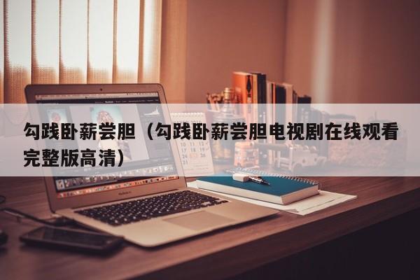 勾践卧薪尝胆（勾践卧薪尝胆电视剧在线观看完整版高清）