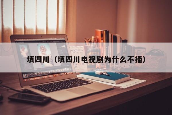 填四川（填四川电视剧为什么不播）