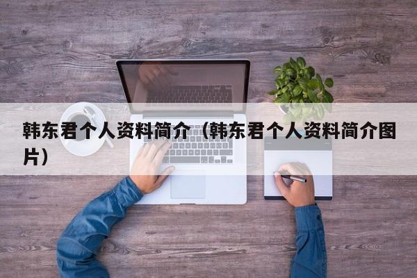 韩东君个人资料简介（韩东君个人资料简介图片）