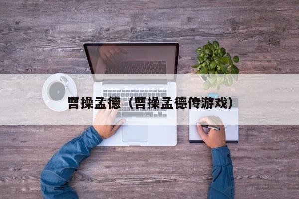 曹操孟德（曹操孟德传游戏）