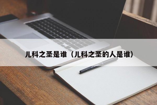 儿科之圣是谁（儿科之圣的人是谁）