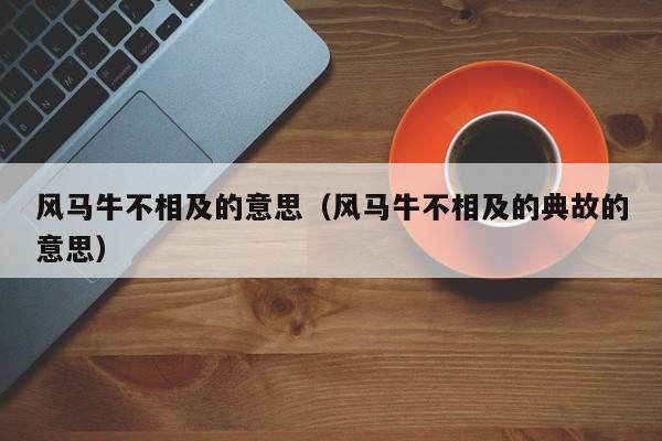 风马牛不相及的意思（风马牛不相及的典故的意思）
