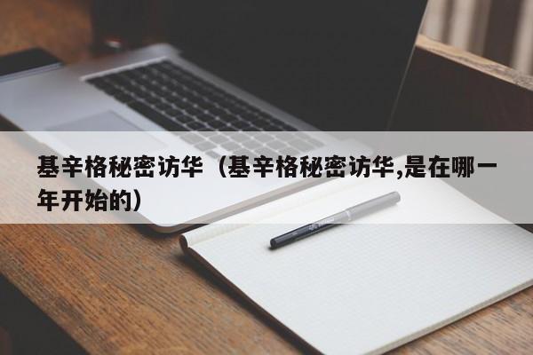 基辛格秘密访华（基辛格秘密访华,是在哪一年开始的）
