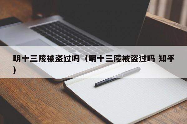 明十三陵被盗过吗（明十三陵被盗过吗 知乎）