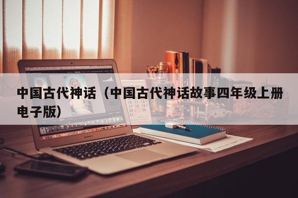 中国古代神话（中国古代神话故事四年级上册电子版）