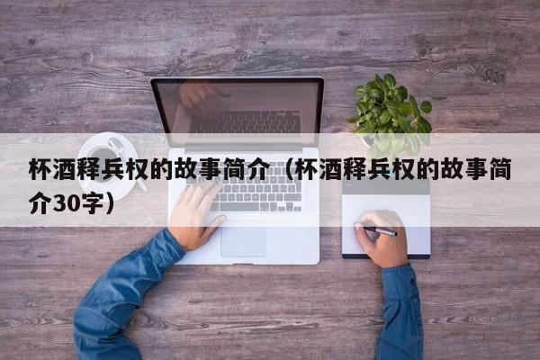 杯酒释兵权的故事简介（杯酒释兵权的故事简介30字）