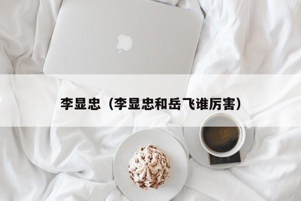 李显忠（李显忠和岳飞谁厉害）