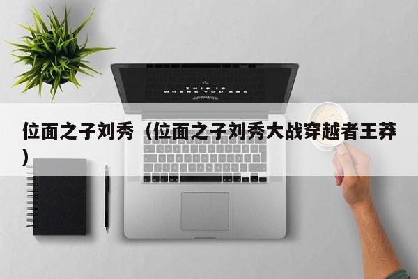 位面之子刘秀（位面之子刘秀大战穿越者王莽）