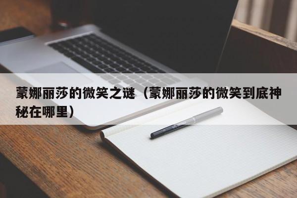 蒙娜丽莎的微笑之谜（蒙娜丽莎的微笑到底神秘在哪里）