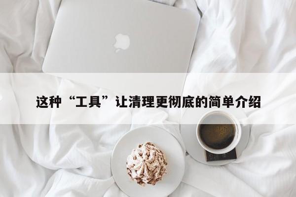 这种“工具”让清理更彻底的简单介绍
