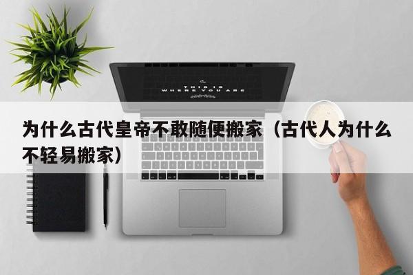 为什么古代皇帝不敢随便搬家（古代人为什么不轻易搬家）