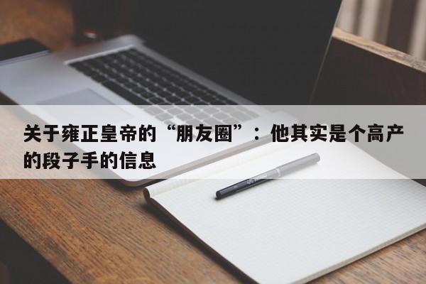 关于雍正皇帝的“朋友圈”：他其实是个高产的段子手的信息