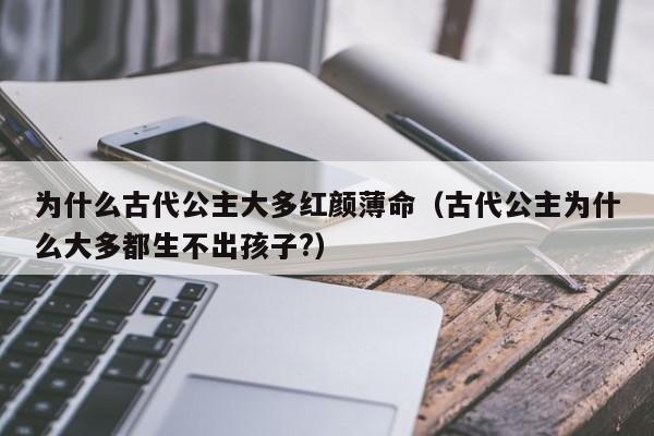 为什么古代公主大多红颜薄命（古代公主为什么大多都生不出孩子?）