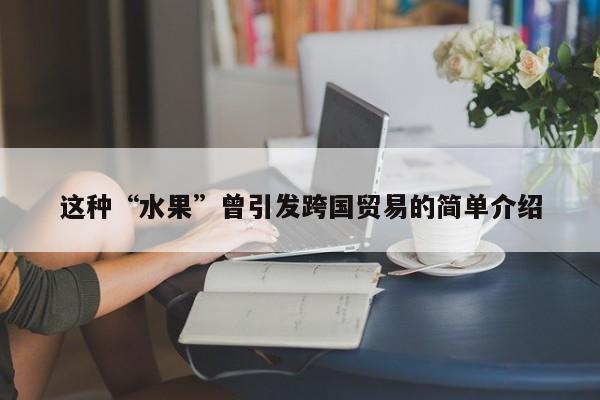 这种“水果”曾引发跨国贸易的简单介绍